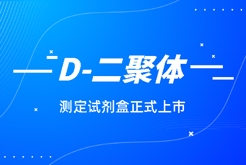 國賽化學發光平臺D-二聚體(D-Dimer)測定試劑盒正式上市！